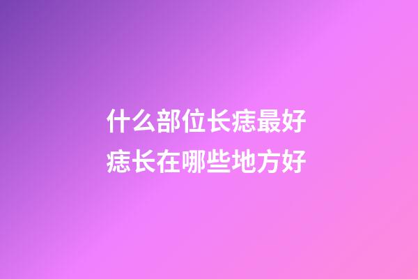 什么部位长痣最好 痣长在哪些地方好